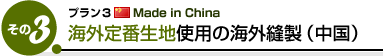 プラン３ Maid in China 海外定番生地使用の海外縫製（中国）